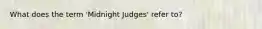 What does the term 'Midnight Judges' refer to?