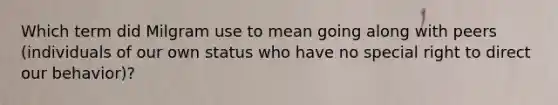 Which term did Milgram use to mean going along with peers (individuals of our own status who have no special right to direct our behavior)?