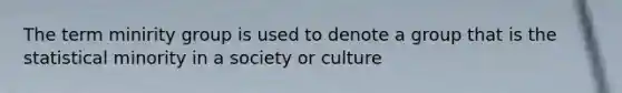 The term minirity group is used to denote a group that is the statistical minority in a society or culture