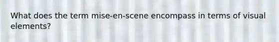 What does the term mise-en-scene encompass in terms of visual elements?