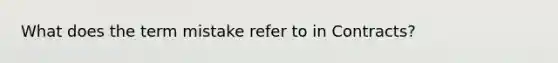 What does the term mistake refer to in Contracts?