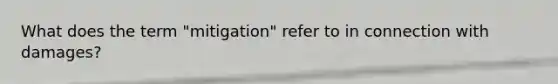 What does the term "mitigation" refer to in connection with damages?