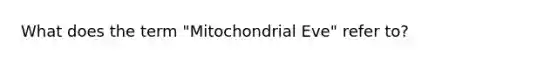 What does the term "Mitochondrial Eve" refer to?