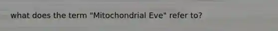 what does the term "Mitochondrial Eve" refer to?