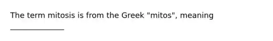 The term mitosis is from the Greek "mitos", meaning ______________