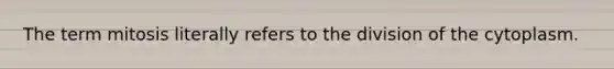 The term mitosis literally refers to the division of the cytoplasm.