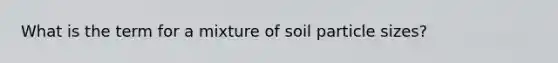 What is the term for a mixture of soil particle sizes?