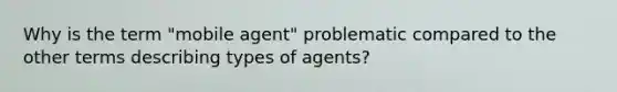 Why is the term "mobile agent" problematic compared to the other terms describing types of agents?