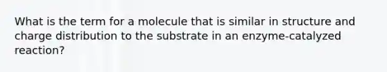 What is the term for a molecule that is similar in structure and charge distribution to the substrate in an enzyme-catalyzed reaction?