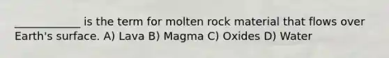 ____________ is the term for molten rock material that flows over Earth's surface. A) Lava B) Magma C) Oxides D) Water