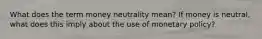 What does the term money neutrality mean? If money is neutral, what does this imply about the use of monetary policy?