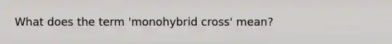 What does the term 'monohybrid cross' mean?