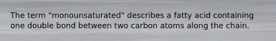 The term "monounsaturated" describes a fatty acid containing one double bond between two carbon atoms along the chain.