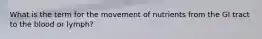 What is the term for the movement of nutrients from the GI tract to the blood or lymph?