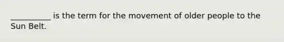 __________ is the term for the movement of older people to the Sun Belt.