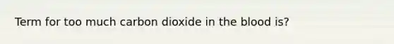 Term for too much carbon dioxide in the blood is?