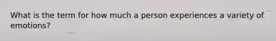 What is the term for how much a person experiences a variety of emotions?