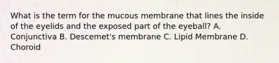 What is the term for the mucous membrane that lines the inside of the eyelids and the exposed part of the eyeball? A. Conjunctiva B. Descemet's membrane C. Lipid Membrane D. Choroid