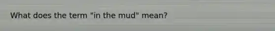 What does the term "in the mud" mean?