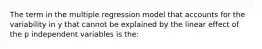 The term in the multiple regression model that accounts for the variability in y that cannot be explained by the linear effect of the p independent variables is the: