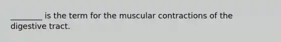 ________ is the term for the muscular contractions of the digestive tract.