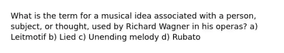 What is the term for a musical idea associated with a person, subject, or thought, used by Richard Wagner in his operas? a) Leitmotif b) Lied c) Unending melody d) Rubato