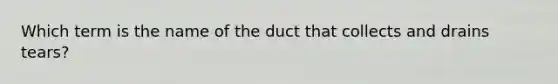 Which term is the name of the duct that collects and drains tears?