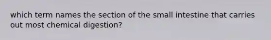 which term names the section of <a href='https://www.questionai.com/knowledge/kt623fh5xn-the-small-intestine' class='anchor-knowledge'>the small intestine</a> that carries out most chemical digestion?