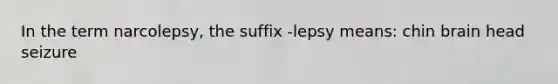 In the term narcolepsy, the suffix -lepsy means: chin brain head seizure