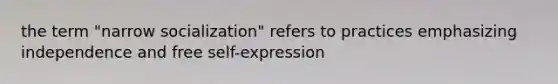 the term "narrow socialization" refers to practices emphasizing independence and free self-expression