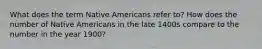 What does the term Native Americans refer to? How does the number of Native Americans in the late 1400s compare to the number in the year 1900?