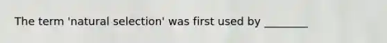 The term 'natural selection' was first used by ________