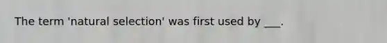 The term 'natural selection' was first used by ___.