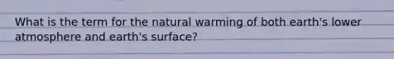 What is the term for the natural warming of both earth's lower atmosphere and earth's surface?