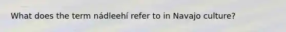 What does the term nádleehí refer to in Navajo culture?