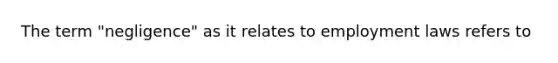 The term "negligence" as it relates to employment laws refers to