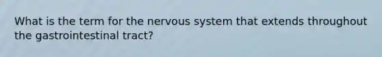 What is the term for the nervous system that extends throughout the gastrointestinal tract?