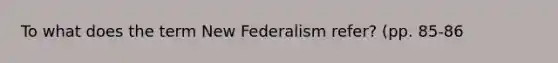 To what does the term New Federalism refer? (pp. 85-86