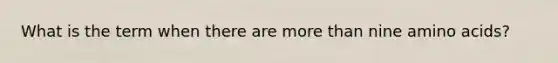 What is the term when there are more than nine amino acids?