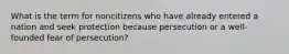 What is the term for noncitizens who have already entered a nation and seek protection because persecution or a well-founded fear of persecution?