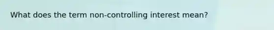 What does the term non-controlling interest mean?