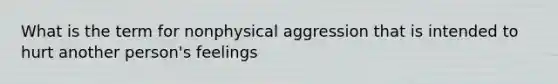 What is the term for nonphysical aggression that is intended to hurt another person's feelings