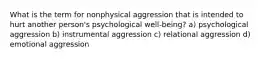 What is the term for nonphysical aggression that is intended to hurt another person's psychological well-being? a) psychological aggression b) instrumental aggression c) relational aggression d) emotional aggression