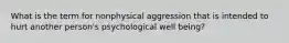 What is the term for nonphysical aggression that is intended to hurt another person's psychological well being?