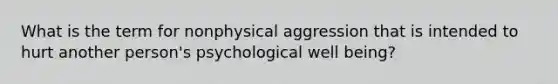 What is the term for nonphysical aggression that is intended to hurt another person's psychological well being?