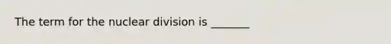 The term for the nuclear division is _______