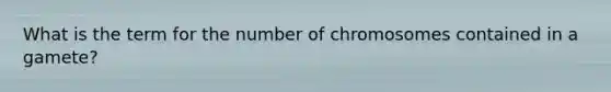 What is the term for the number of chromosomes contained in a gamete?