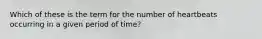 Which of these is the term for the number of heartbeats occurring in a given period of time?