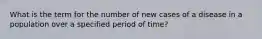 What is the term for the number of new cases of a disease in a population over a specified period of time?