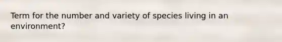 Term for the number and variety of species living in an environment?